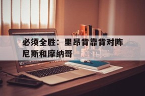 九州体育官网-包含必须全胜：里昂背靠背对阵尼斯和摩纳哥的词条