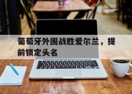 九州体育-葡萄牙外围战胜爱尔兰，提前锁定头名的简单介绍