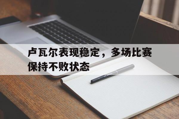 关于卢瓦尔表现稳定，多场比赛保持不败状态的信息