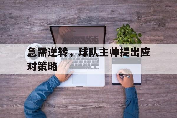 包含急需逆转，球队主帅提出应对策略的词条